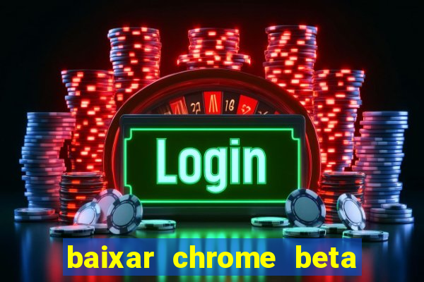 baixar chrome beta para pc